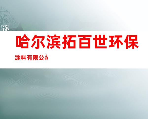 哈尔滨拓百世环保涂料有限公司