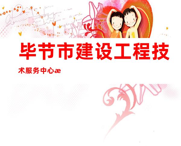 毕节市建设工程技术服务中心有限公司