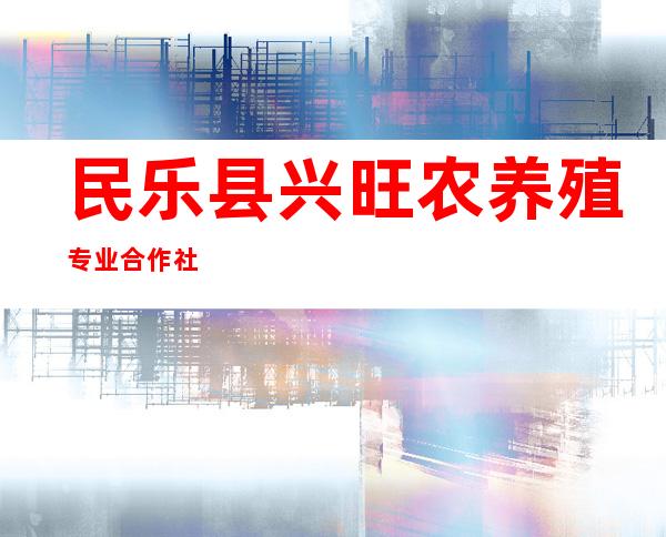 民乐县兴旺农养殖专业合作社